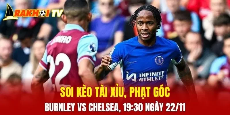 Cuộc chạm trán giữa Burnley Vs Chelsea hứa hẹn những khoảnh khắc căng thẳng