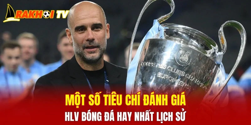 Một số tiêu chí đánh giá HLV bóng đá hay nhất lịch sử