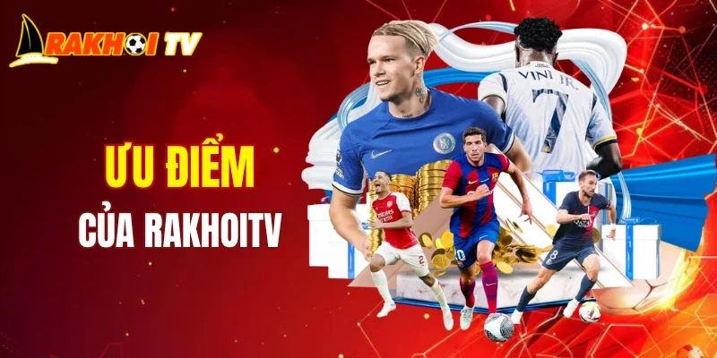 Ưu điểm khi nhắc tới thương hiệu RAKHOITV 